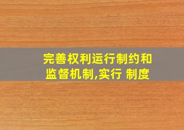 完善权利运行制约和监督机制,实行 制度